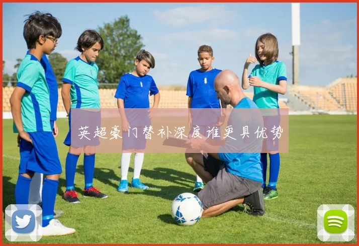 英超豪门替补深度谁更具优势